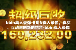 bbin真人录像-BBIN真人录像，真实、互动与创新的结合-bbin真人录像