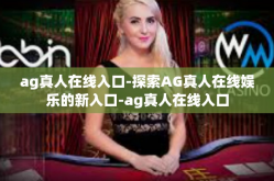 ag真人在线入口-探索AG真人在线娱乐的新入口-ag真人在线入口