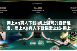 网上ag真人下载-线上游戏的崭新维度，网上Ag真人下载探索之旅-网上ag真人下载