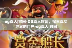 og真人|官网-OG真人官网，探索真实世界的门户-og真人|官网