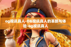 og视讯真人-OG视讯真人的革新与体验-og视讯真人