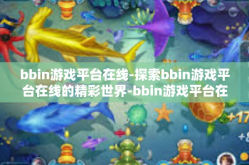 bbin游戏平台在线-探索bbin游戏平台在线的精彩世界-bbin游戏平台在线