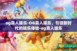 og真人娱乐-OG真人娱乐，引领新时代的娱乐体验-og真人娱乐