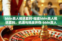 bbin真人视讯套利-探索bbin真人视讯套利，机遇与挑战并存-bbin真人视讯套利