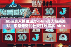 bbin真人糖果派对-bbin真人糖果派对，乐趣无穷的社交狂欢盛宴-bbin真人糖果派对