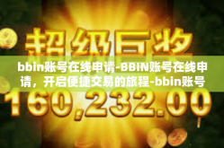 bbin账号在线申请-BBIN账号在线申请，开启便捷交易的旅程-bbin账号在线申请