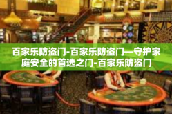 百家乐防盗门-百家乐防盗门—守护家庭安全的首选之门-百家乐防盗门