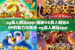 og真人网站app-揭秘OG真人网站APP的魅力与特点-og真人网站app