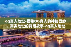 og真人地址-揭秘OG真人的神秘面纱，真实地址的背后故事-og真人地址