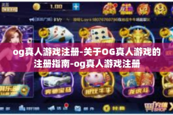 og真人游戏注册-关于OG真人游戏的注册指南-og真人游戏注册