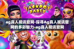ag真人视讯官网-探寻Ag真人视讯官网的多彩魅力-ag真人视讯官网