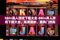 bbin真人游戏下载大全-BBin真人游戏下载大全，探索最新、最热门的真人互动体验-bbin真人游戏下载大全