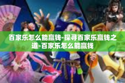 百家乐怎么能赢钱-探寻百家乐赢钱之道-百家乐怎么能赢钱