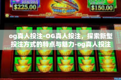 og真人投注-OG真人投注，探索新型投注方式的特点与魅力-og真人投注