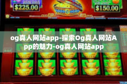 og真人网站app-探索Og真人网站App的魅力-og真人网站app