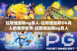拉斯维加斯og真人-拉斯维加斯OG真人的奇妙世界-拉斯维加斯og真人