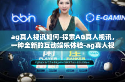 ag真人视讯如何-探索AG真人视讯，一种全新的互动娱乐体验-ag真人视讯如何