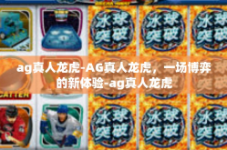 ag真人龙虎-AG真人龙虎，一场博弈的新体验-ag真人龙虎