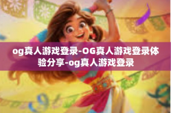 og真人游戏登录-OG真人游戏登录体验分享-og真人游戏登录