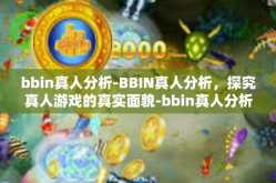bbin真人分析-BBIN真人分析，探究真人游戏的真实面貌-bbin真人分析