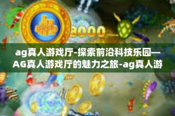 ag真人游戏厅-探索前沿科技乐园—AG真人游戏厅的魅力之旅-ag真人游戏厅