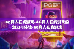ag真人在线游戏-AG真人在线游戏的魅力与体验-ag真人在线游戏