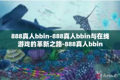 888真人bbin-888真人bbin与在线游戏的革新之路-888真人bbin