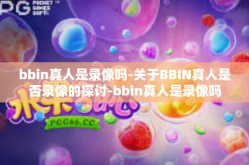 bbin真人是录像吗-关于BBIN真人是否录像的探讨-bbin真人是录像吗