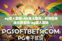 ag真人国际-AG真人国际，引领在线娱乐新潮流-ag真人国际