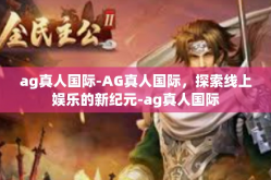 ag真人国际-AG真人国际，探索线上娱乐的新纪元-ag真人国际