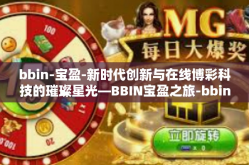 bbin-宝盈-新时代创新与在线博彩科技的璀璨星光—BBIN宝盈之旅-bbin-宝盈