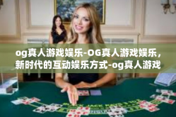 og真人游戏娱乐-OG真人游戏娱乐，新时代的互动娱乐方式-og真人游戏娱乐