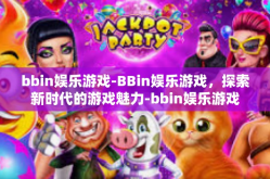 bbin娱乐游戏-BBin娱乐游戏，探索新时代的游戏魅力-bbin娱乐游戏