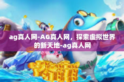 ag真人网-AG真人网，探索虚拟世界的新天地-ag真人网