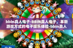 bbin真人电子-BBIN真人电子，革新游戏方式的电子娱乐体验-bbin真人电子