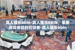 真人娱乐bbin-真人娱乐BBIN，革新游戏体验的引领者-真人娱乐bbin
