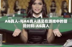 AG真人-与AG真人遇见在游戏中的冒险时刻-AG真人