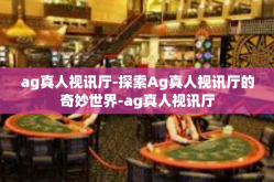 ag真人视讯厅-探索Ag真人视讯厅的奇妙世界-ag真人视讯厅