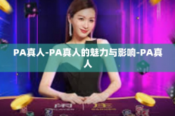 PA真人-PA真人的魅力与影响-PA真人