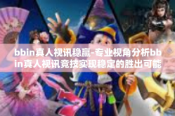 bbin真人视讯稳赢-专业视角分析bbin真人视讯竞技实现稳定的胜出可能性研究-bbin真人视讯稳赢