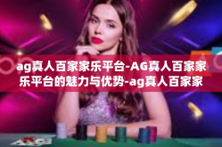 ag真人百家家乐平台-AG真人百家家乐平台的魅力与优势-ag真人百家家乐平台