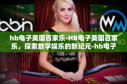 hb电子美国百家乐-HB电子美国百家乐，探索数字娱乐的新纪元-hb电子美国百家乐