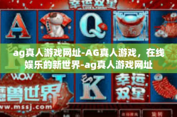 ag真人游戏网址-AG真人游戏，在线娱乐的新世界-ag真人游戏网址