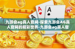 九游会ag真人官网-探索九游会AG真人官网的精彩世界-九游会ag真人官网
