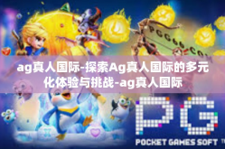 ag真人国际-探索Ag真人国际的多元化体验与挑战-ag真人国际