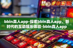 bbin真人app-探索bbin真人app，新时代的互动娱乐体验-bbin真人app