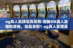 og真人发牌是真是假-揭秘OG真人发牌的真相，是真是假？og真人发牌是真是假