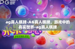 ag真人棋牌-AG真人棋牌，游戏中的真实世界-ag真人棋牌