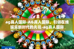 ag真人国际-AG真人国际，引领在线娱乐新时代的先驱-ag真人国际
