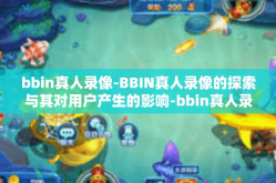 bbin真人录像-BBIN真人录像的探索与其对用户产生的影响-bbin真人录像